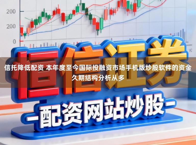 信托降低配资 本年度至今国际投融资市场手机版炒股软件的资金久期结构分析从多