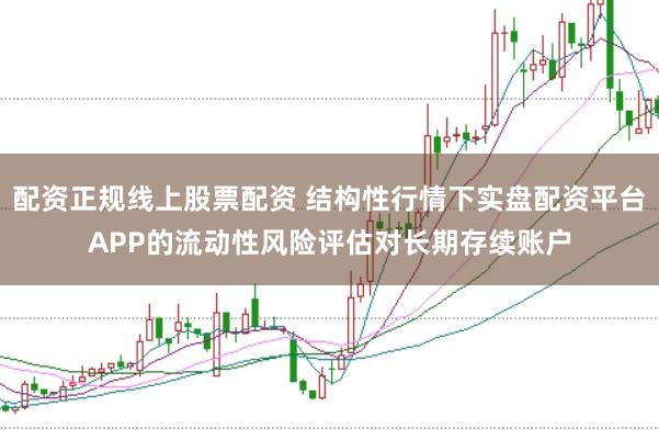 配资正规线上股票配资 结构性行情下实盘配资平台APP的流动性风险评估对长期存续账户