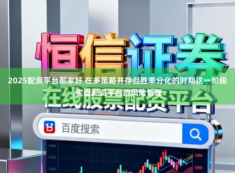 2025配资平台那家好 在多策略并存但胜率分化的时期这一阶段，实盘配资平台的风险管理