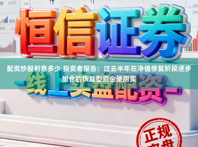 配资炒股利息多少 投资者报告：过去半年在净值修复阶段逐步加仓的恢复型资金使用实