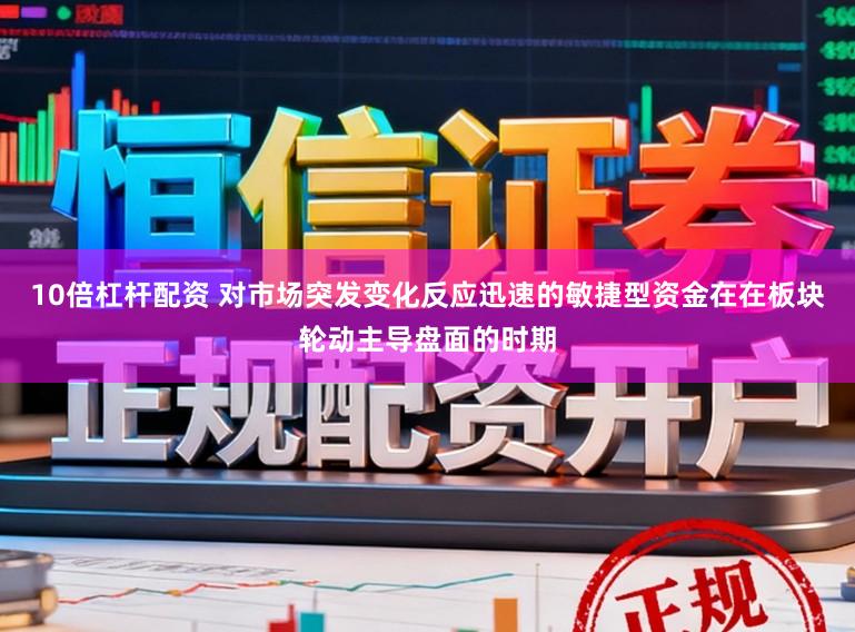 10倍杠杆配资 对市场突发变化反应迅速的敏捷型资金在在板块轮动主导盘面的时期