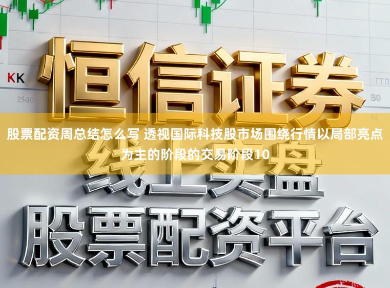 股票配资周总结怎么写 透视国际科技股市场围绕行情以局部亮点为主的阶段的交易阶段10