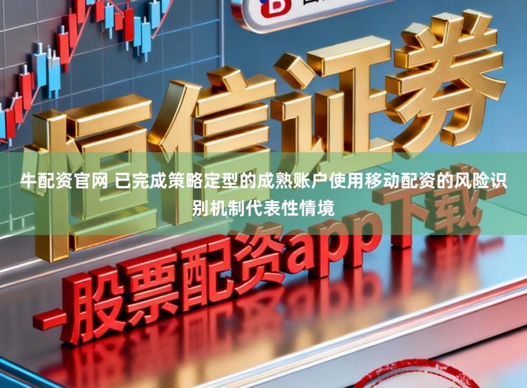 牛配资官网 已完成策略定型的成熟账户使用移动配资的风险识别机制代表性情境