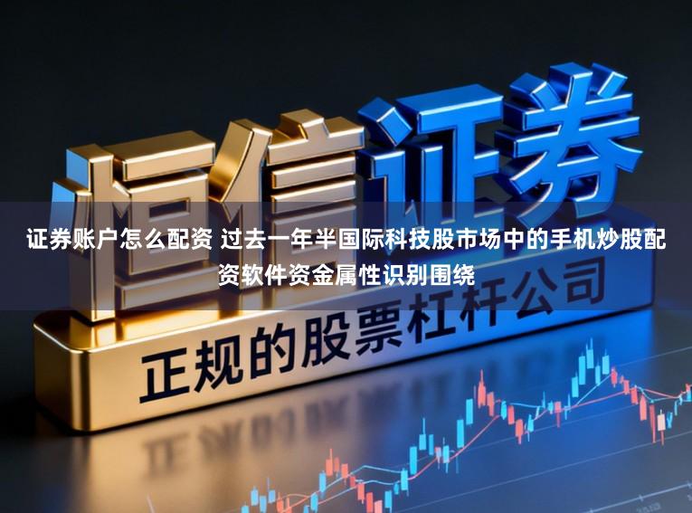 证券账户怎么配资 过去一年半国际科技股市场中的手机炒股配资软件资金属性识别围绕