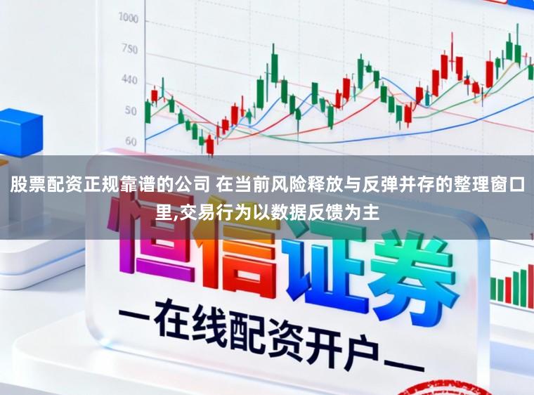 股票配资正规靠谱的公司 在当前风险释放与反弹并存的整理窗口里，交易行为以数据反馈为主