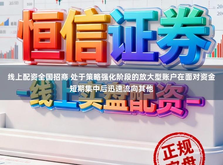 线上配资全国招商 处于策略强化阶段的放大型账户在面对资金短期集中后迅速流向其他