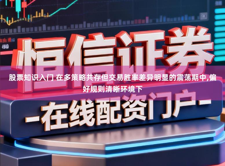 股票知识入门 在多策略共存但交易胜率差异明显的震荡期中，偏好规则清晰环境下
