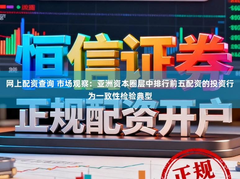 网上配资查询 市场观察：亚洲资本圈层中排行前五配资的投资行为一致性检验典型