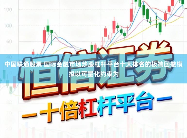中国联通股票 国际金融市场炒股杠杆平台十大排名的极端回撤模拟以可量化约束为
