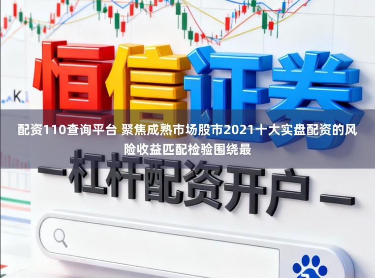 配资110查询平台 聚焦成熟市场股市2021十大实盘配资的风险收益匹配检验围绕最