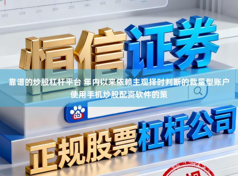 靠谱的炒股杠杆平台 年内以来依赖主观择时判断的裁量型账户使用手机炒股配资软件的策