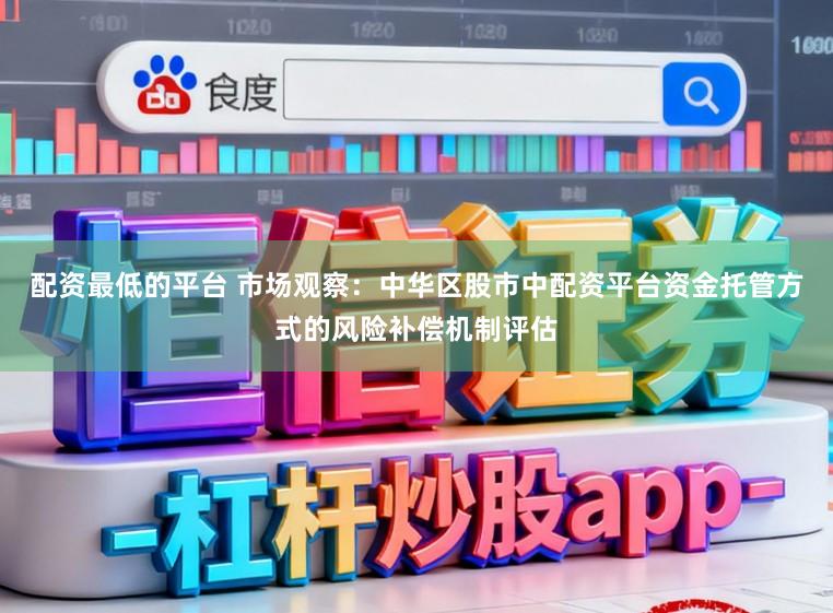 配资最低的平台 市场观察：中华区股市中配资平台资金托管方式的风险补偿机制评估