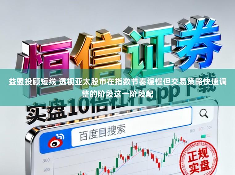 益盟投顾短线 透视亚太股市在指数节奏缓慢但交易策略快速调整的阶段这一阶段配