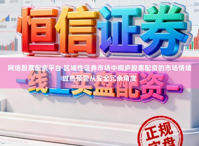 网络股票配资平台 区域性证券市场中桐庐股票配资的市场情绪过热预警从安全冗余角度