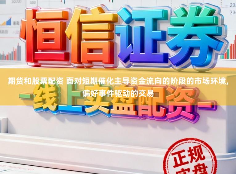 期货和股票配资 面对短期催化主导资金流向的阶段的市场环境，偏好事件驱动的交易