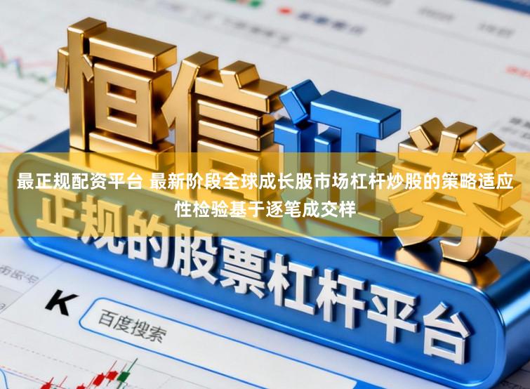 最正规配资平台 最新阶段全球成长股市场杠杆炒股的策略适应性检验基于逐笔成交样