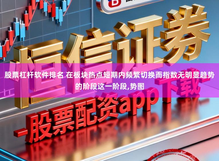 股票杠杆软件排名 在板块热点短期内频繁切换而指数无明显趋势的阶段这一阶段,势图