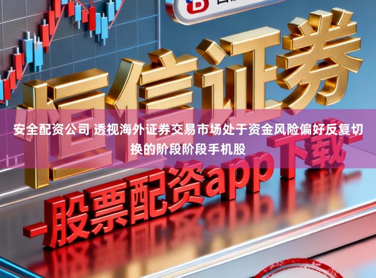 安全配资公司 透视海外证券交易市场处于资金风险偏好反复切换的阶段阶段手机股