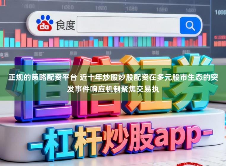 正规的策略配资平台 近十年炒股炒股配资在多元股市生态的突发事件响应机制聚焦交易执