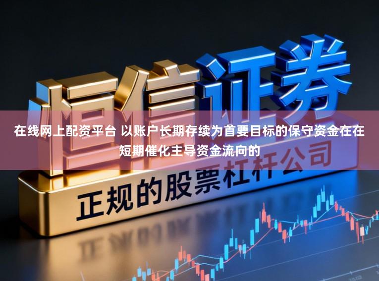 在线网上配资平台 以账户长期存续为首要目标的保守资金在在短期催化主导资金流向的