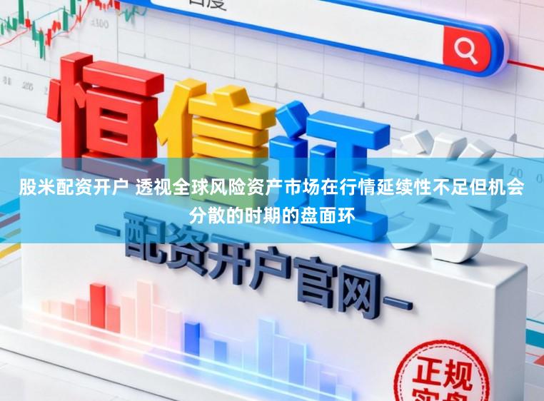 股米配资开户 透视全球风险资产市场在行情延续性不足但机会分散的时期的盘面环