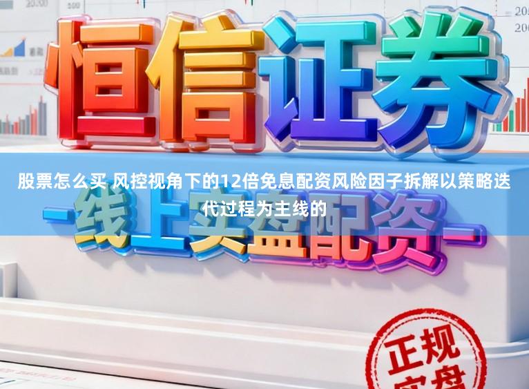 股票怎么买 风控视角下的12倍免息配资风险因子拆解以策略迭代过程为主线的
