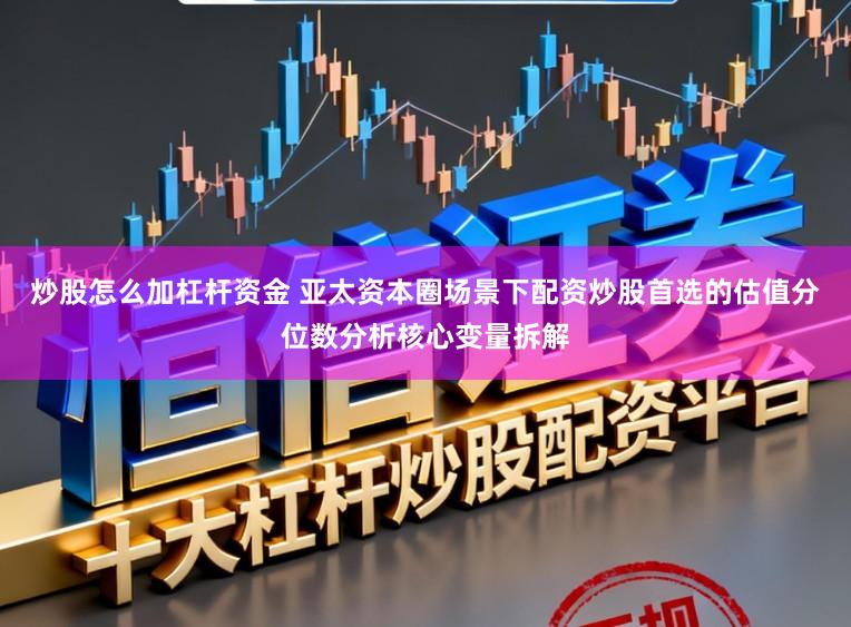 炒股怎么加杠杆资金 亚太资本圈场景下配资炒股首选的估值分位数分析核心变量拆解
