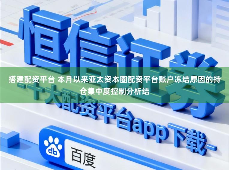 搭建配资平台 本月以来亚太资本圈配资平台账户冻结原因的持仓集中度控制分析结