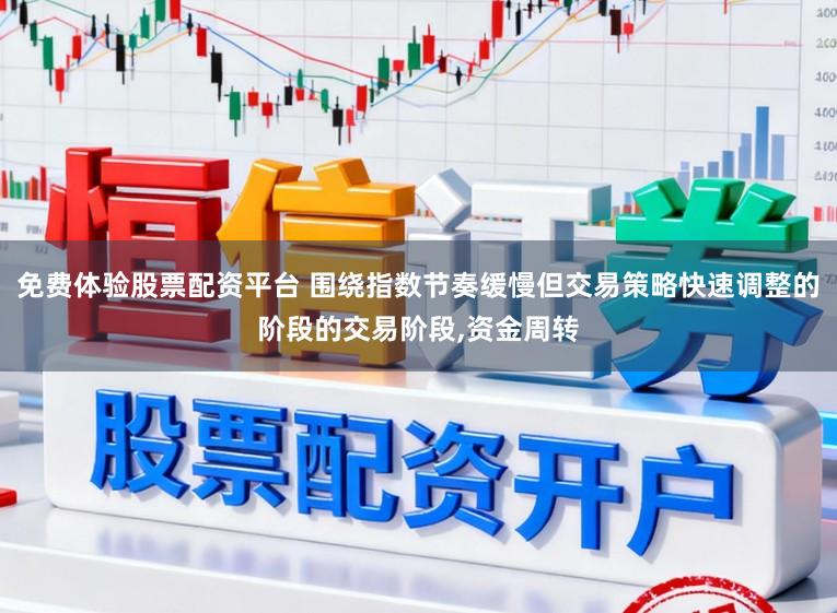免费体验股票配资平台 围绕指数节奏缓慢但交易策略快速调整的阶段的交易阶段，资金周转