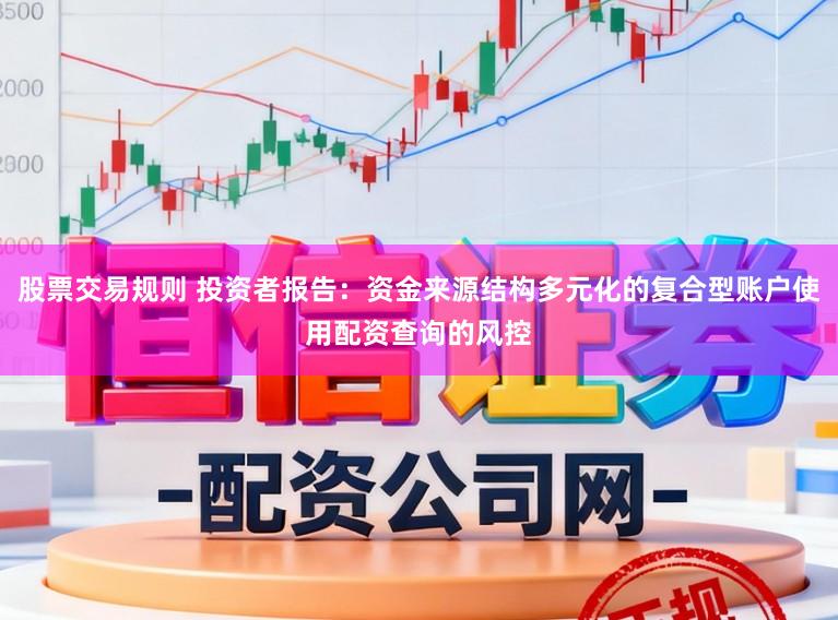 股票交易规则 投资者报告：资金来源结构多元化的复合型账户使用配资查询的风控