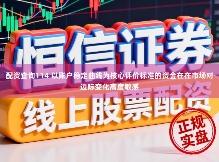 配资查询114 以账户稳定曲线为核心评价标准的资金在在市场对边际变化高度敏感