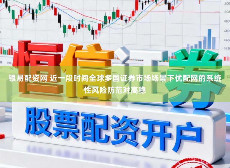 银易配资网 近一段时间全球多国证券市场场景下优配网的系统性风险防范对高稳
