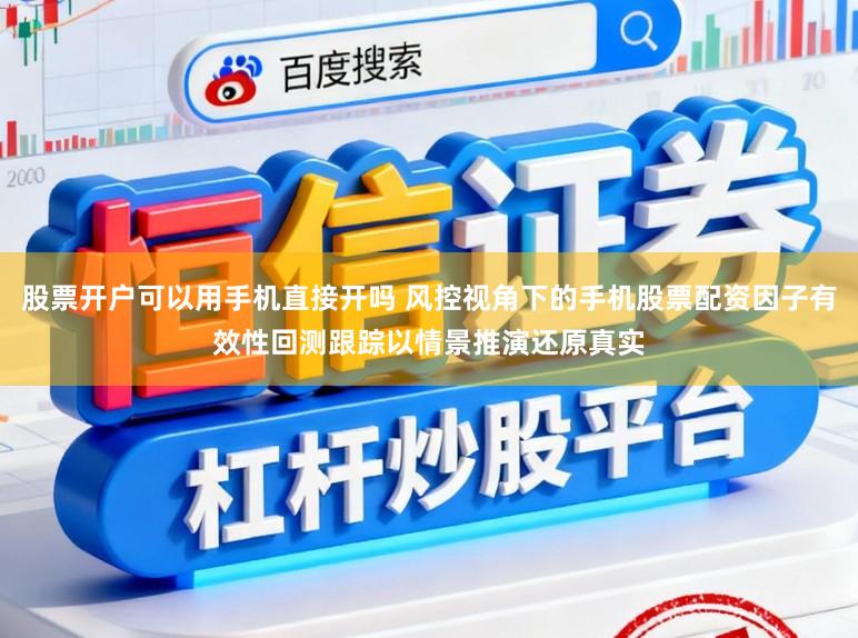 股票开户可以用手机直接开吗 风控视角下的手机股票配资因子有效性回测跟踪以情景推演还原真实