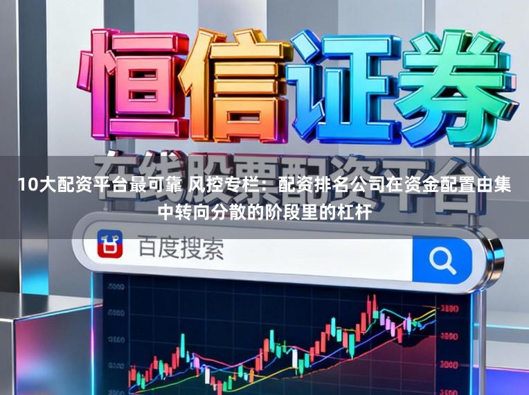 10大配资平台最可靠 风控专栏：配资排名公司在资金配置由集中转向分散的阶段里的杠杆