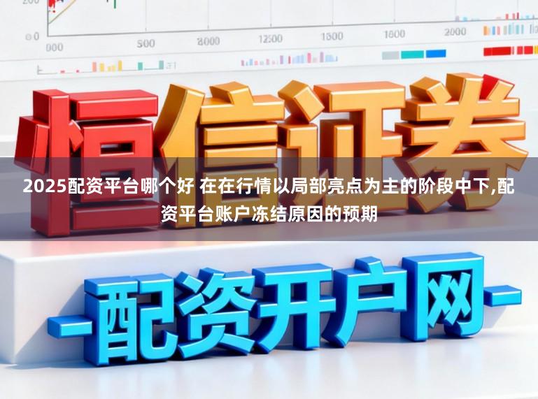 2025配资平台哪个好 在在行情以局部亮点为主的阶段中下,配资平台账户冻结原因的预期