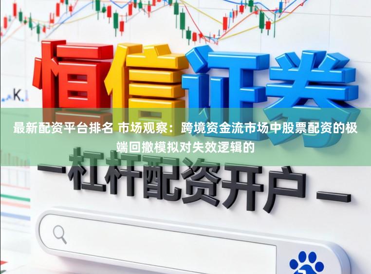 最新配资平台排名 市场观察：跨境资金流市场中股票配资的极端回撤模拟对失效逻辑的