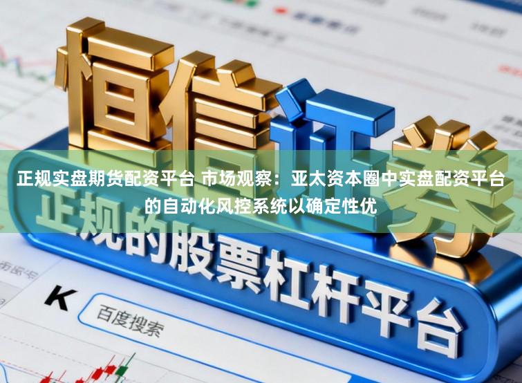 正规实盘期货配资平台 市场观察：亚太资本圈中实盘配资平台的自动化风控系统以确定性优
