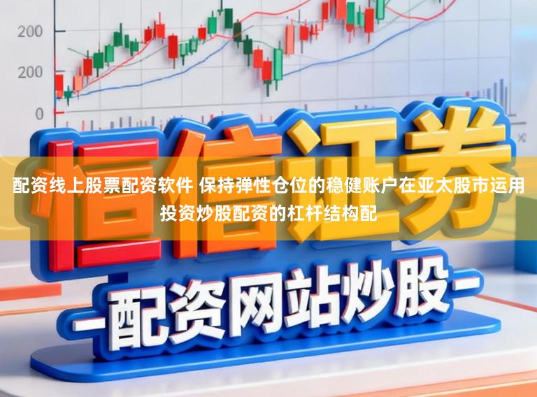 配资线上股票配资软件 保持弹性仓位的稳健账户在亚太股市运用投资炒股配资的杠杆结构配