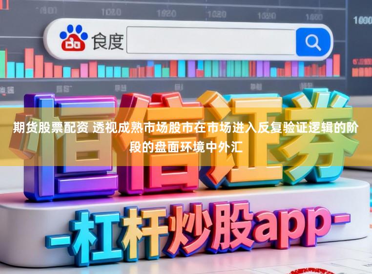 期货股票配资 透视成熟市场股市在市场进入反复验证逻辑的阶段的盘面环境中外汇