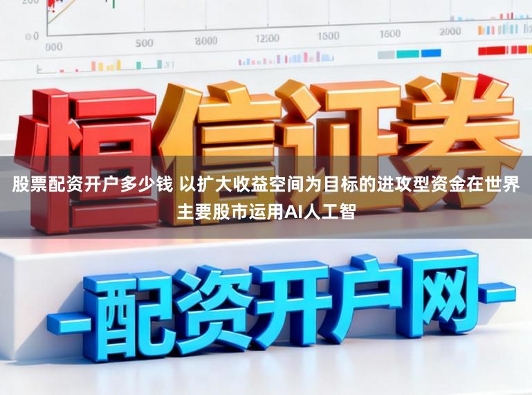 股票配资开户多少钱 以扩大收益空间为目标的进攻型资金在世界主要股市运用AI人工智