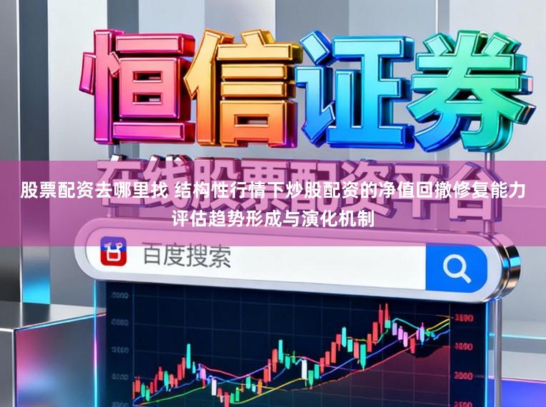 股票配资去哪里找 结构性行情下炒股配资的净值回撤修复能力评估趋势形成与演化机制