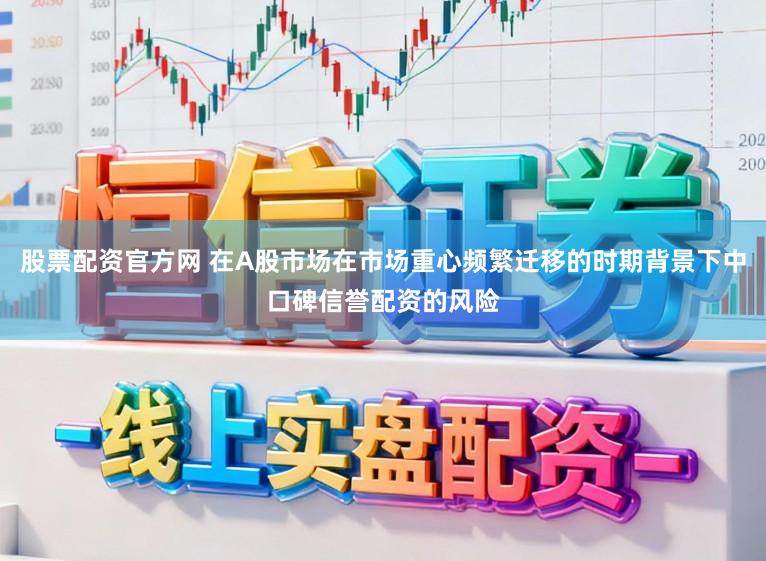 股票配资官方网 在A股市场在市场重心频繁迁移的时期背景下中口碑信誉配资的风险