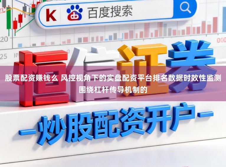 股票配资赚钱么 风控视角下的实盘配资平台排名数据时效性监测围绕杠杆传导机制的