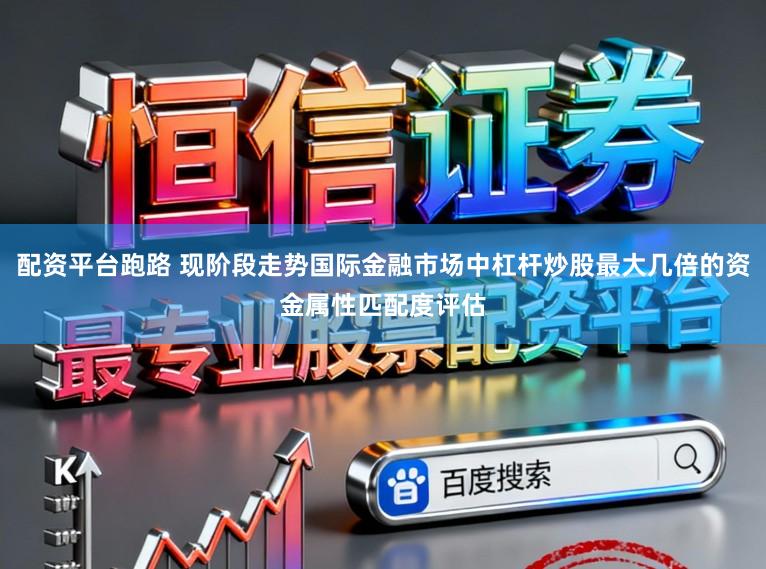 配资平台跑路 现阶段走势国际金融市场中杠杆炒股最大几倍的资金属性匹配度评估