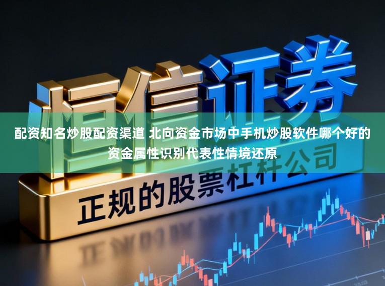 配资知名炒股配资渠道 北向资金市场中手机炒股软件哪个好的资金属性识别代表性情境还原