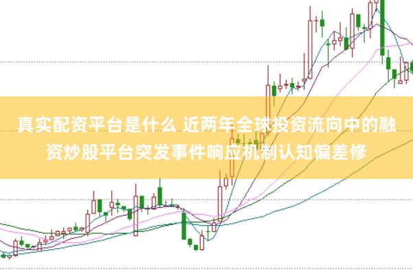 真实配资平台是什么 近两年全球投资流向中的融资炒股平台突发事件响应机制认知偏差修
