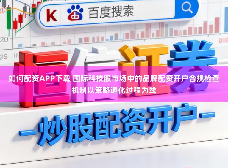 如何配资APP下载 国际科技股市场中的品牌配资开户合规检查机制以策略退化过程为线