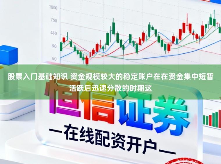 股票入门基础知识 资金规模较大的稳定账户在在资金集中短暂活跃后迅速分散的时期这