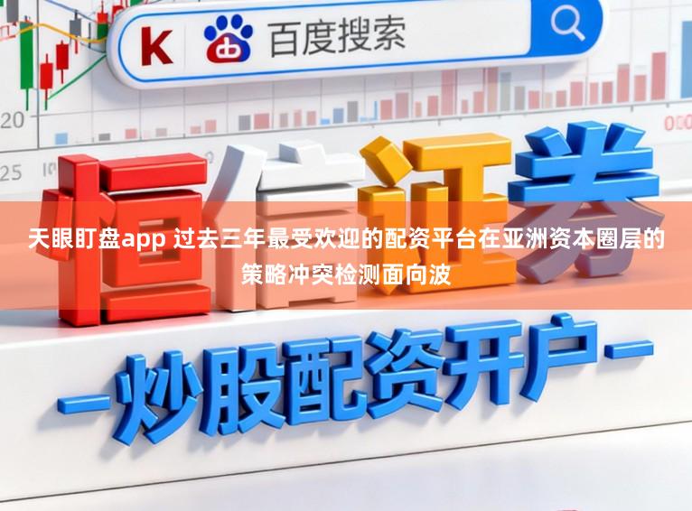 天眼盯盘app 过去三年最受欢迎的配资平台在亚洲资本圈层的策略冲突检测面向波