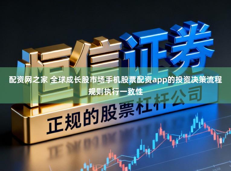 配资网之家 全球成长股市场手机股票配资app的投资决策流程规则执行一致性